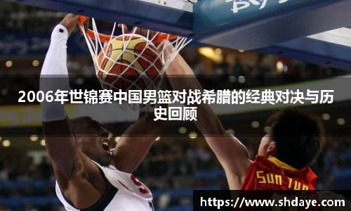 2006年世锦赛中国男篮对战希腊的经典对决与历史回顾