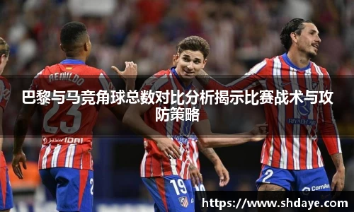 巴黎与马竞角球总数对比分析揭示比赛战术与攻防策略