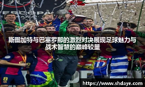 斯图加特与巴塞罗那的激烈对决展现足球魅力与战术智慧的巅峰较量